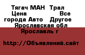  Тягач МАН -Трал  › Цена ­ 5.500.000 - Все города Авто » Другое   . Ярославская обл.,Ярославль г.